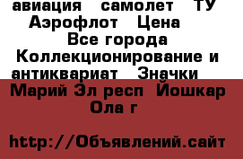 1.2) авиация : самолет - ТУ 144 Аэрофлот › Цена ­ 49 - Все города Коллекционирование и антиквариат » Значки   . Марий Эл респ.,Йошкар-Ола г.